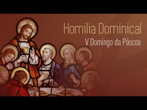 Homilia Dominical –  V DOMINGO DA PÁSCOA (19/05/2019)