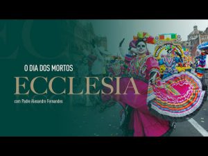 Ecclesia | Dia dos Mortos – Pe. Alexandre Fernandes