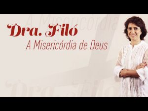 A misericórdia de Deus – Dra. Filó