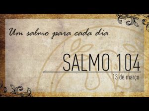 Um salmo para cada dia – 13-03 Salmo 104