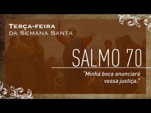 Terça-feira – Semana Santa | Salmo 70 "Minha boca anunciará vossa justiça."