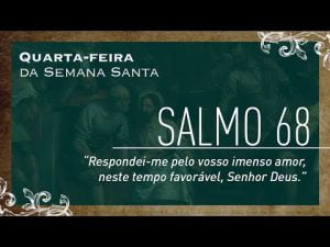 Quarta-feira – Semana Santa | Salmo 68 "Respondei-me pelo vosso imenso amor."