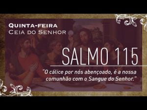 Quinta-feira – Ceia do Senhor | Salmo 115  "O cálice por nós abençoado, é a nossa comunhão."