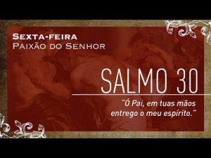 Sexta-feira – Paixão do Senhor | Salmo 30 "Ó Pai, em tuas mãos eu entrego o meu espírito."