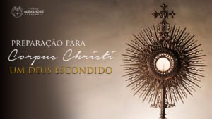 PREPARAÇÃO PARA CORPUS CHRISTI – UM DEUS ESCONDIDO