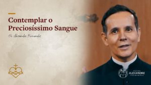 Contemplar o Preciosíssimo Sangue | Padre Alexandre Fernandes