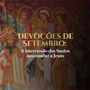 Devoções de Setembro: a intercessão dos santos nos conduz a Jesus